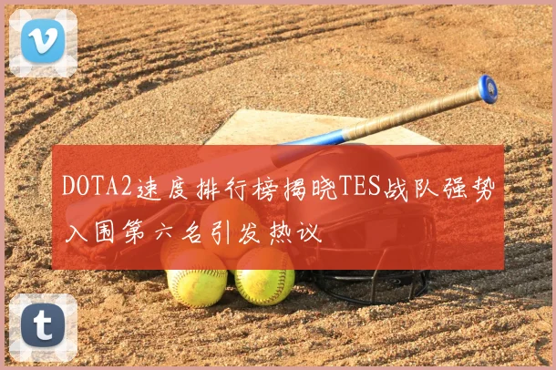 DOTA2速度排行榜揭晓TES战队强势入围第六名引发热议