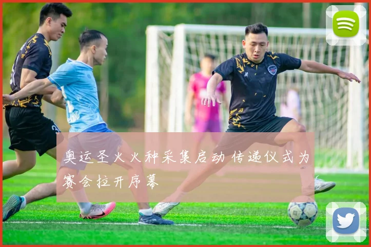 奥运圣火火种采集启动 传递仪式为赛会拉开序幕