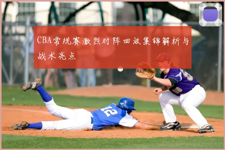 CBA常规赛激烈对阵回放集锦解析与战术亮点