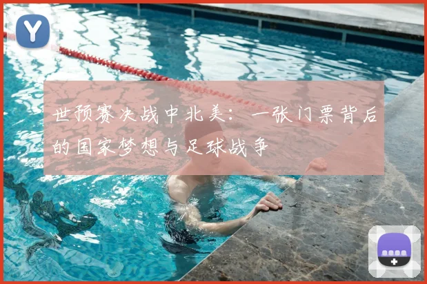 世预赛决战中北美：一张门票背后的国家梦想与足球战争
