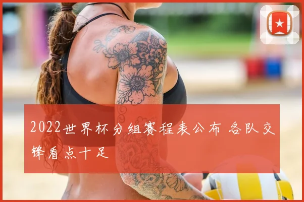 2022世界杯分组赛程表公布 各队交锋看点十足