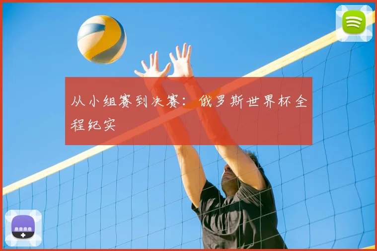 从小组赛到决赛：俄罗斯世界杯全程纪实