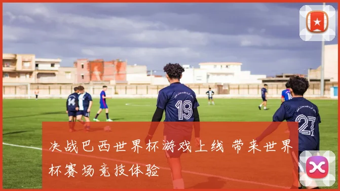 决战巴西世界杯游戏上线 带来世界杯赛场竞技体验