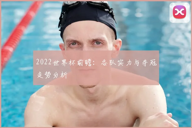 2022世界杯前瞻：各队实力与夺冠走势分析