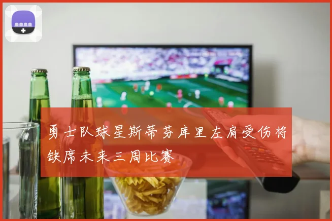 勇士队球星斯蒂芬库里左肩受伤将缺席未来三周比赛
