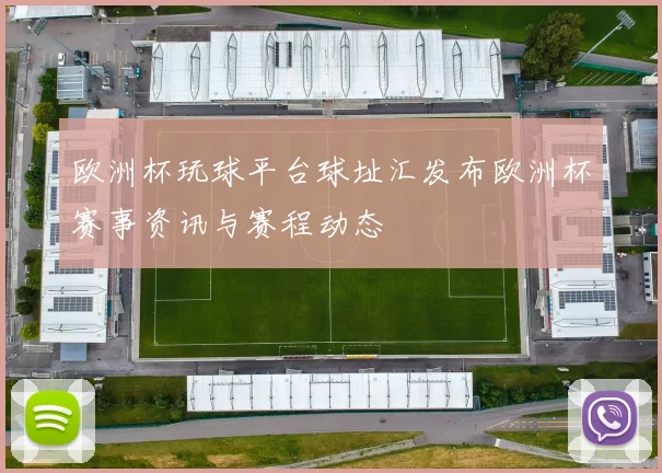 欧洲杯玩球平台球址汇发布欧洲杯赛事资讯与赛程动态