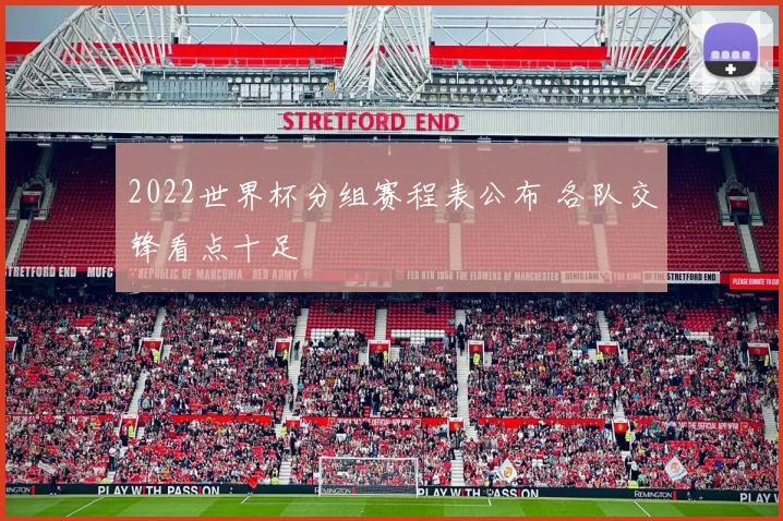 2022世界杯分组赛程表公布 各队交锋看点十足