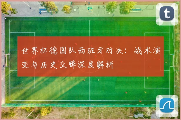 世界杯德国队西班牙对决：战术演变与历史交锋深度解析