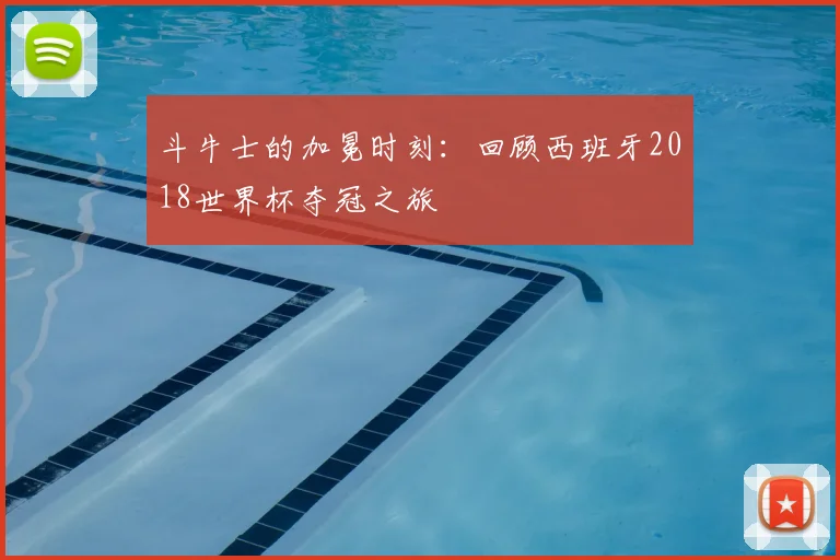 斗牛士的加冕时刻：回顾西班牙2018世界杯夺冠之旅