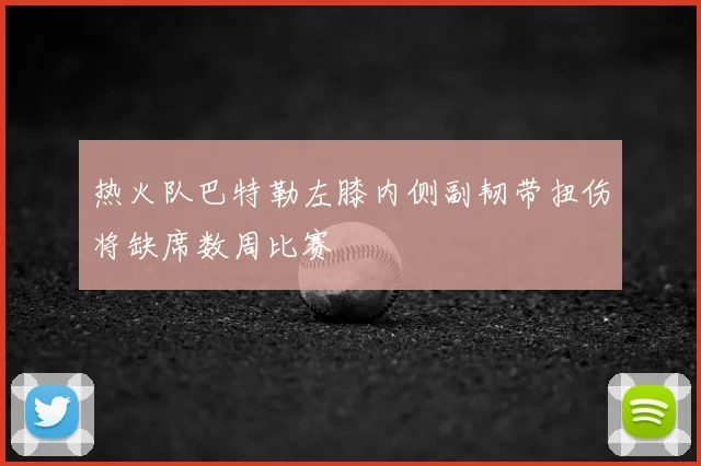 热火队巴特勒左膝内侧副韧带扭伤将缺席数周比赛
