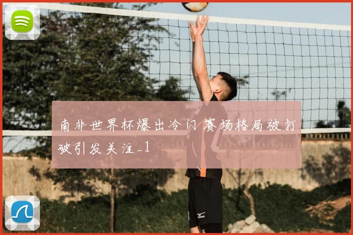 南非世界杯爆出冷门 赛场格局被打破引发关注_1