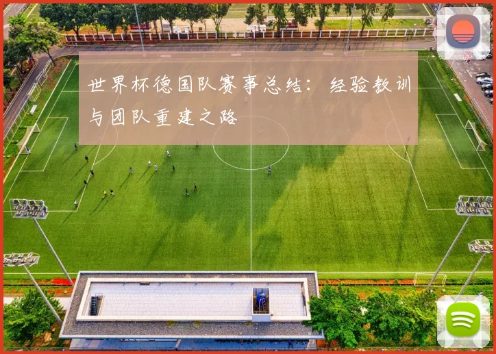 世界杯德国队赛事总结：经验教训与团队重建之路