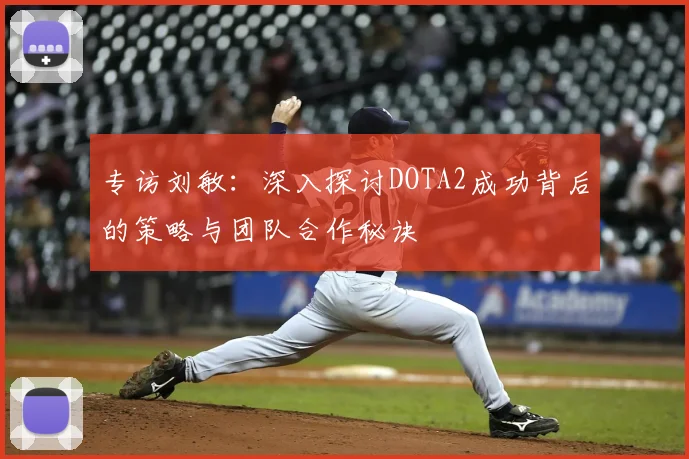 专访刘敏：深入探讨DOTA2成功背后的策略与团队合作秘诀
