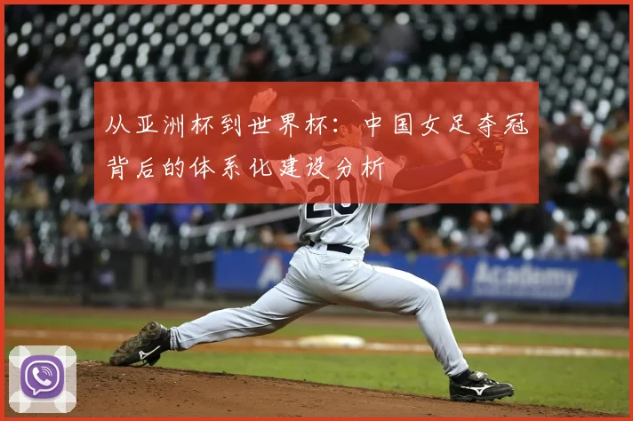 从亚洲杯到世界杯：中国女足夺冠背后的体系化建设分析