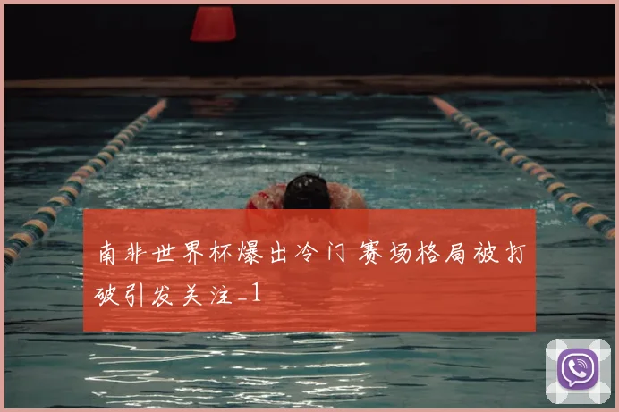 南非世界杯爆出冷门 赛场格局被打破引发关注_1