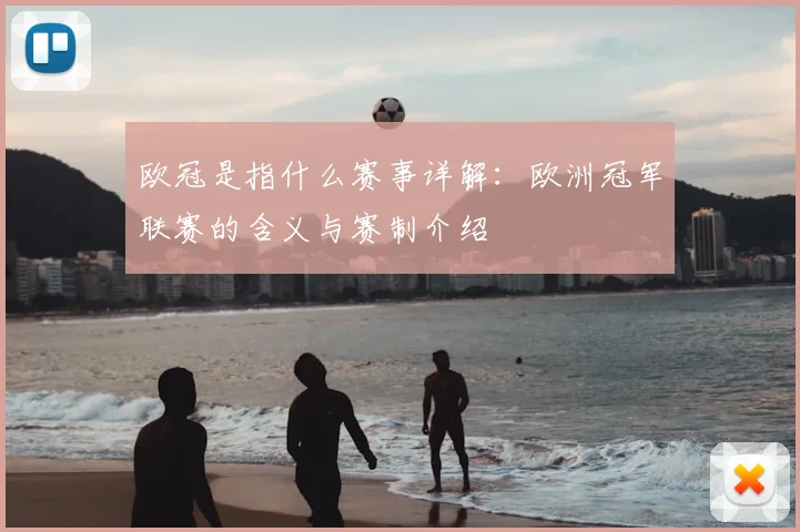 欧冠是指什么赛事详解：欧洲冠军联赛的含义与赛制介绍