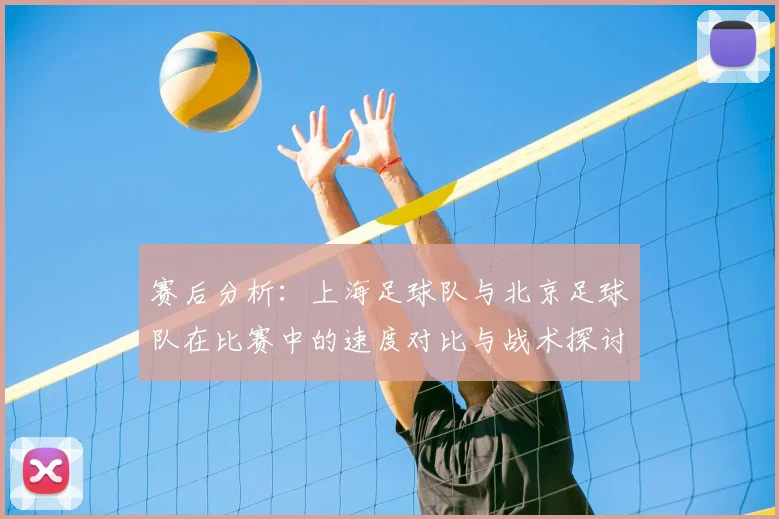 赛后分析：上海足球队与北京足球队在比赛中的速度对比与战术探讨