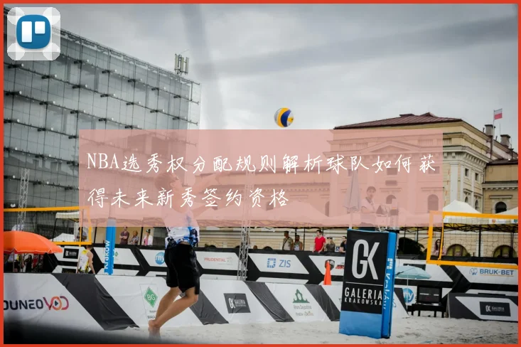 NBA选秀权分配规则解析球队如何获得未来新秀签约资格