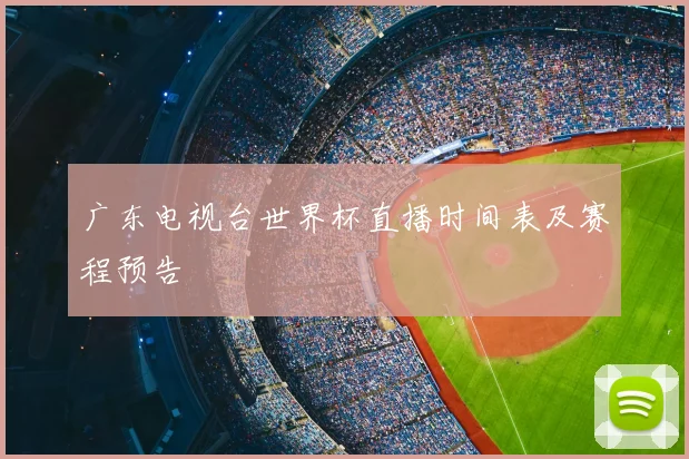 广东电视台世界杯直播时间表及赛程预告