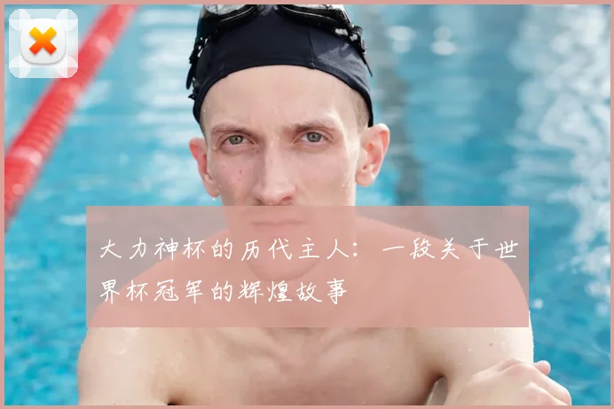 大力神杯的历代主人：一段关于世界杯冠军的辉煌故事