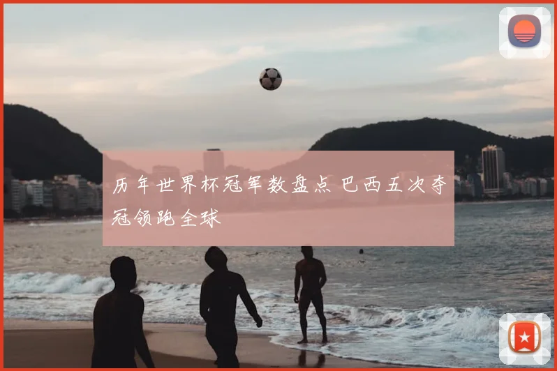 历年世界杯冠军数盘点 巴西五次夺冠领跑全球