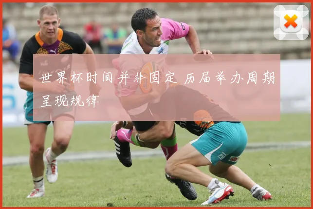 世界杯时间并非固定 历届举办周期呈现规律
