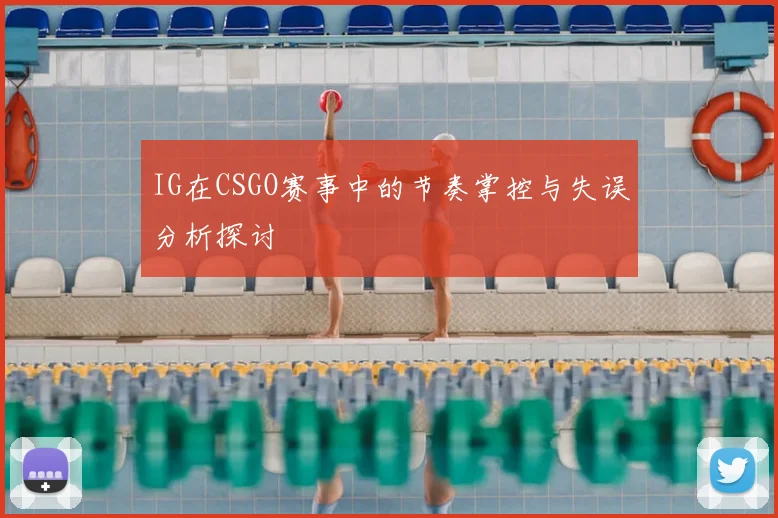 IG在CSGO赛事中的节奏掌控与失误分析探讨