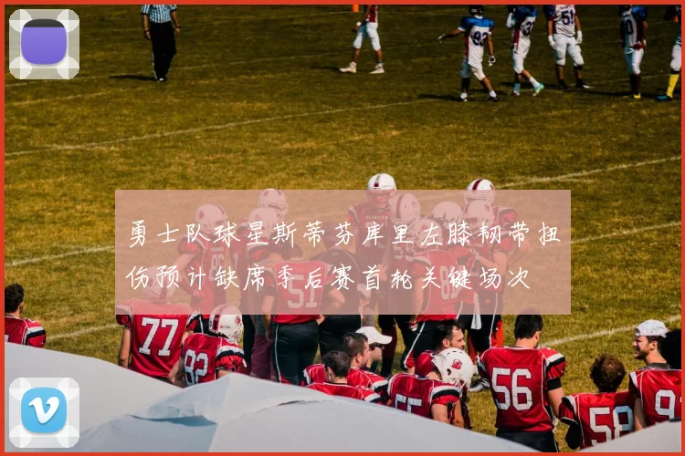 勇士队球星斯蒂芬库里左膝韧带扭伤预计缺席季后赛首轮关键场次