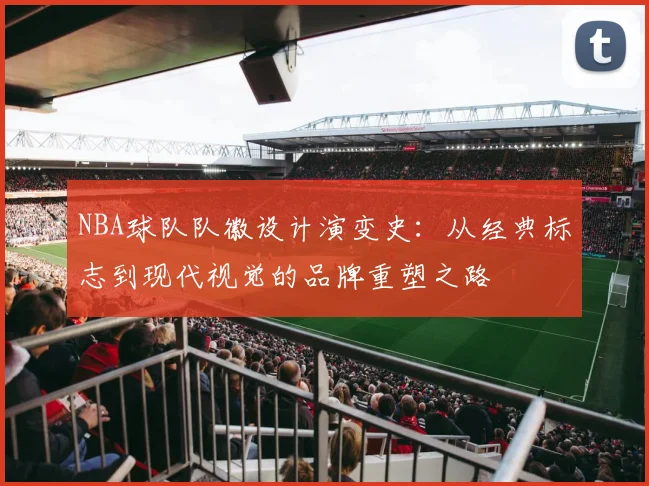 NBA球队队徽设计演变史：从经典标志到现代视觉的品牌重塑之路