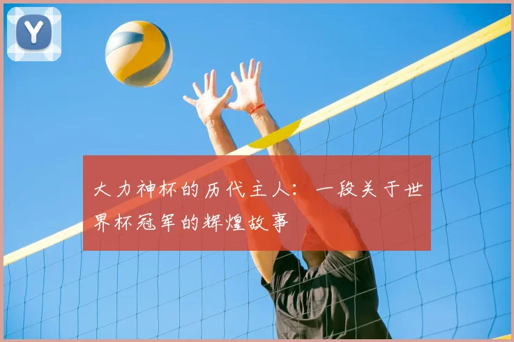 大力神杯的历代主人：一段关于世界杯冠军的辉煌故事