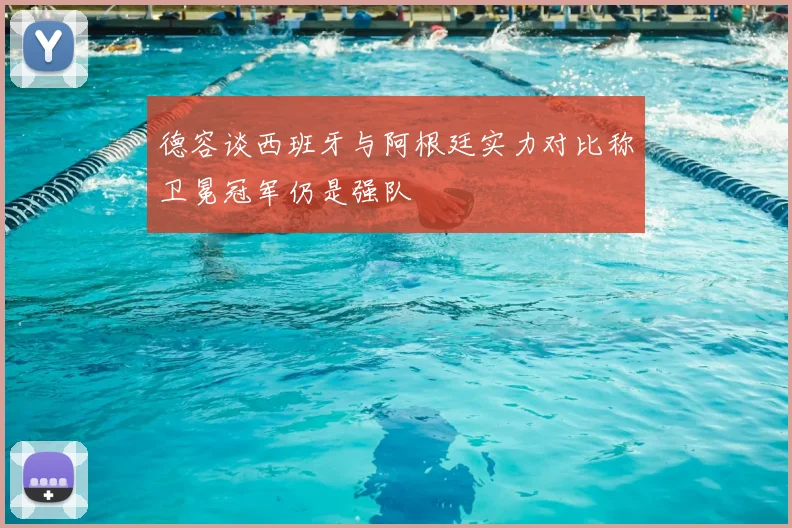 德容谈西班牙与阿根廷实力对比称卫冕冠军仍是强队