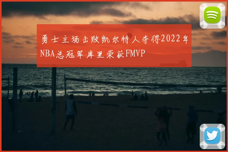 勇士主场击败凯尔特人夺得2022年NBA总冠军库里荣获FMVP