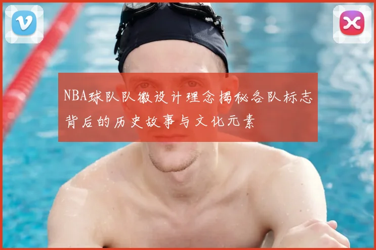 NBA球队队徽设计理念揭秘各队标志背后的历史故事与文化元素
