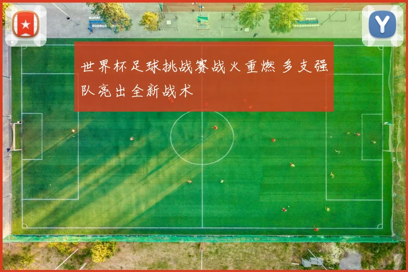 世界杯足球挑战赛战火重燃 多支强队亮出全新战术