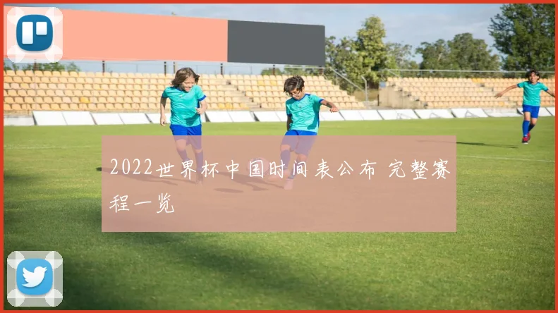 2022世界杯中国时间表公布 完整赛程一览