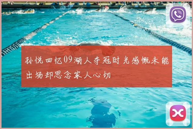 孙悦回忆09湖人夺冠时光感慨未能出场却思念家人心切