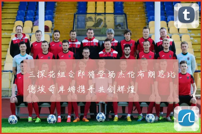 三探花组合即将登场杰伦布朗恩比德埃奇库姆携手共创辉煌