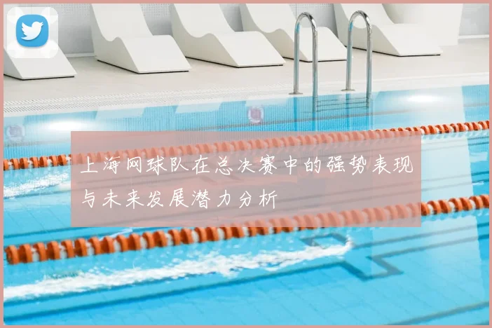 上海网球队在总决赛中的强势表现与未来发展潜力分析