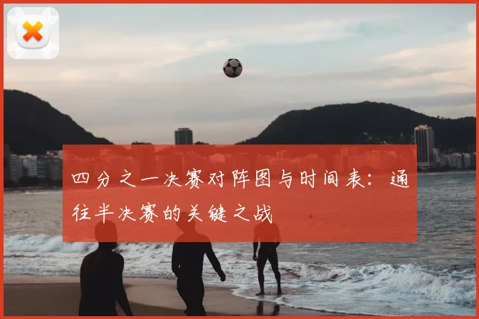 四分之一决赛对阵图与时间表:通往半决赛的关键之战