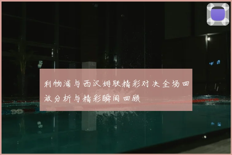 利物浦与西汉姆联精彩对决全场回放分析与精彩瞬间回顾
