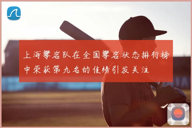 上海攀岩队在全国攀岩状态排行榜中荣获第九名的佳绩引发关注