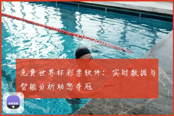 免费世界杯彩票软件：实时数据与智能分析助您夺冠