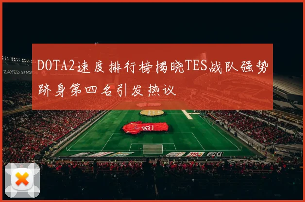 DOTA2速度排行榜揭晓TES战队强势跻身第四名引发热议