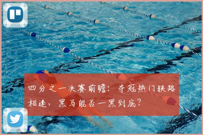 四分之一决赛前瞻：夺冠热门狭路相逢，黑马能否一黑到底？