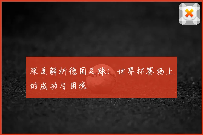 深度解析德国足球：世界杯赛场上的成功与困境