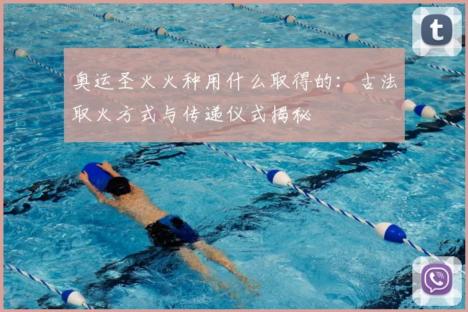 奥运圣火火种用什么取得的：古法取火方式与传递仪式揭秘