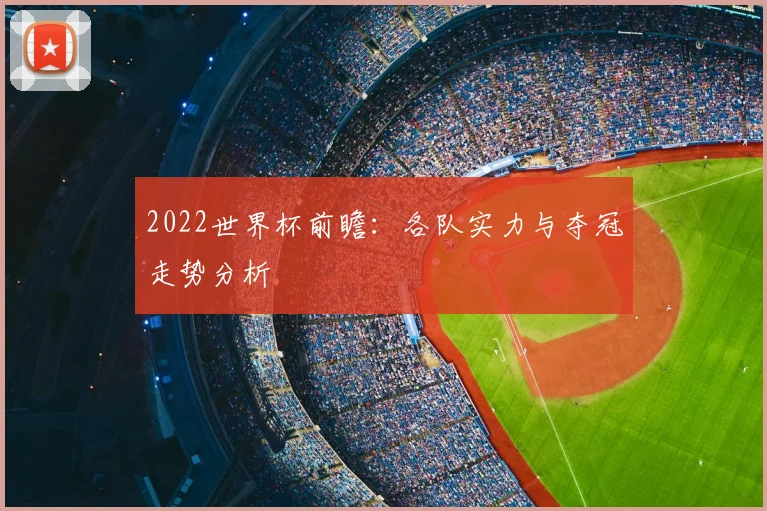 2022世界杯前瞻：各队实力与夺冠走势分析
