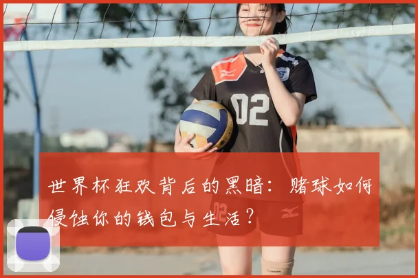 世界杯狂欢背后的黑暗：赌球如何侵蚀你的钱包与生活？