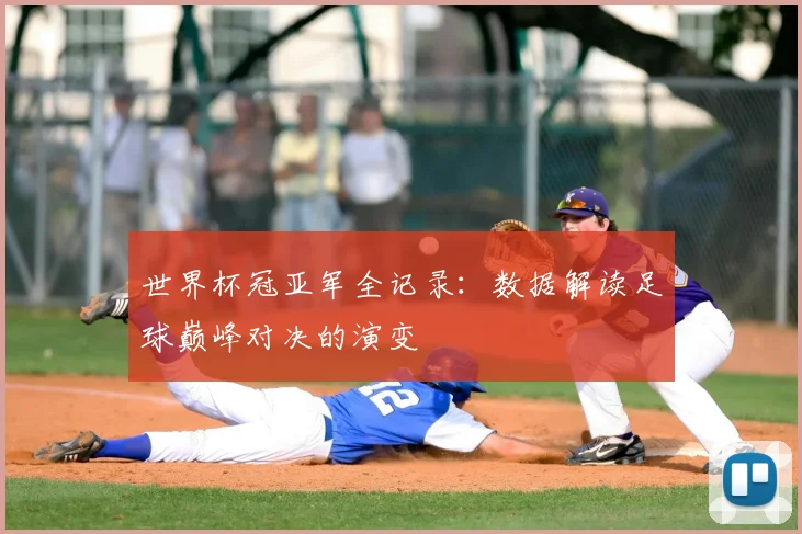 世界杯冠亚军全记录:数据解读足球巅峰对决的演变