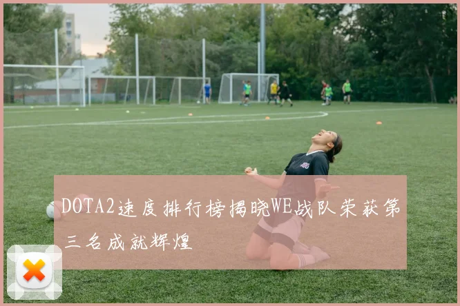 DOTA2速度排行榜揭晓WE战队荣获第三名成就辉煌